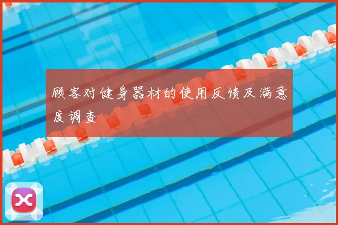 顾客对健身器材的使用反馈及满意度调查