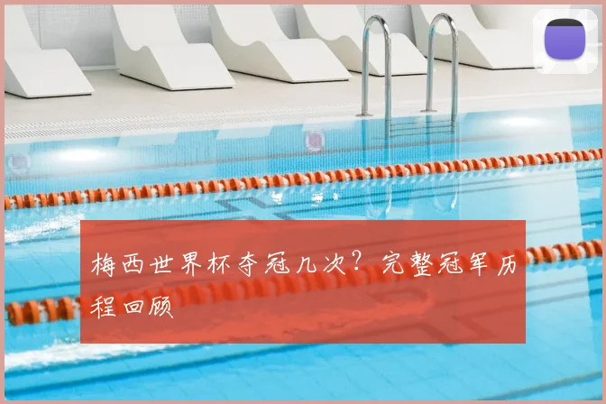 梅西世界杯夺冠几次？完整冠军历程回顾