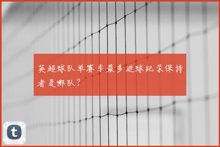 英超球队单赛季最多进球纪录保持者是哪队?