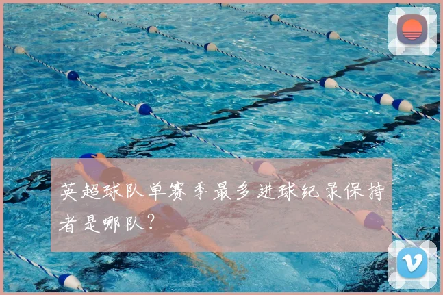 英超球队单赛季最多进球纪录保持者是哪队？