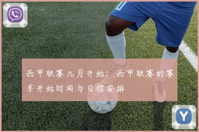 西甲联赛几月开始:西甲联赛的赛季开始时间与日程安排