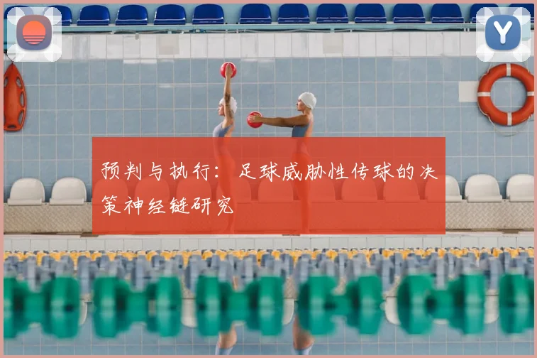 预判与执行：足球威胁性传球的决策神经链研究